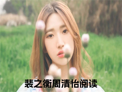 裴之衡周清怡抖音新书热门热荐- 裴之衡周清怡小说在线观看